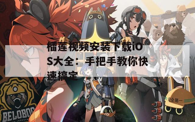 榴莲视频安装下载iOS大全：手把手教你快速搞定