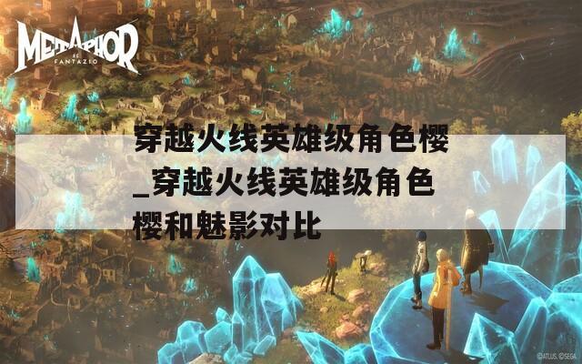 穿越火线英雄级角色樱_穿越火线英雄级角色樱和魅影对比