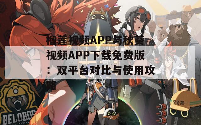 榴莲视频APP与秋葵视频APP下载免费版：双平台对比与使用攻略