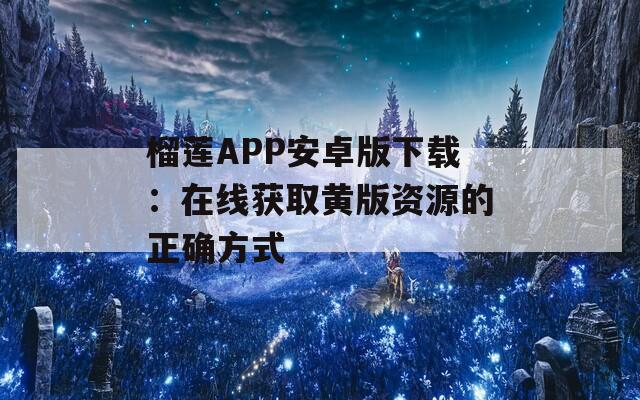 榴莲APP安卓版下载：在线获取黄版资源的正确方式