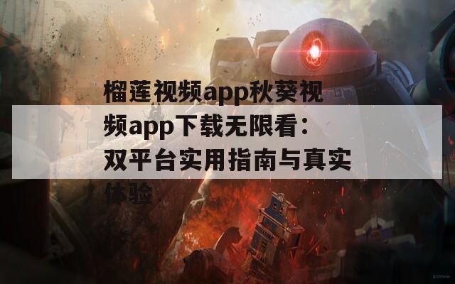 榴莲视频app秋葵视频app下载无限看：双平台实用指南与真实体验