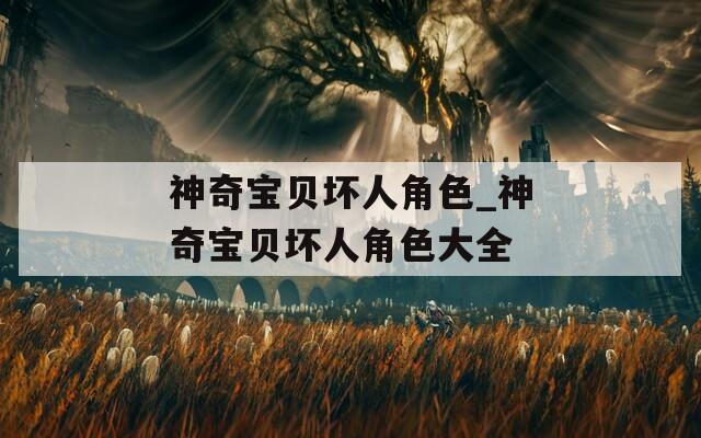 神奇宝贝坏人角色_神奇宝贝坏人角色大全