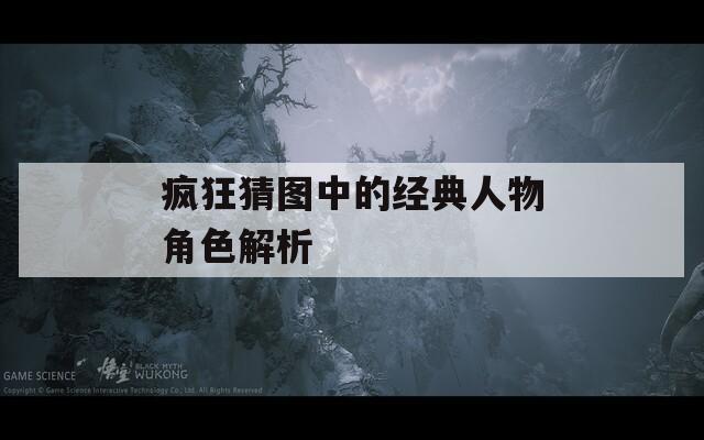 疯狂猜图中的经典人物角色解析