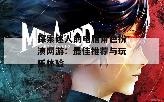探索迷人的电脑角色扮演网游：最佳推荐与玩乐体验