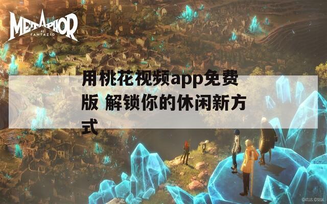 用桃花视频app免费版 解锁你的休闲新方式