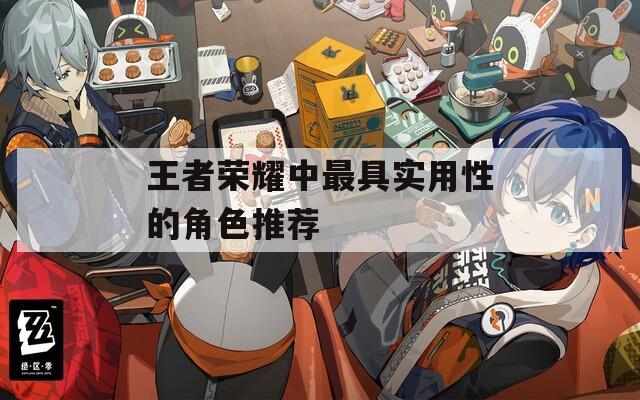 王者荣耀中最具实用性的角色推荐
