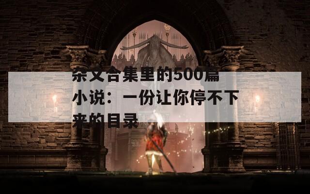 杂文合集里的500篇小说：一份让你停不下来的目录