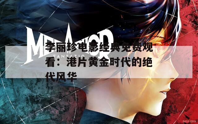 李丽珍电影经典免费观看：港片黄金时代的绝代风华