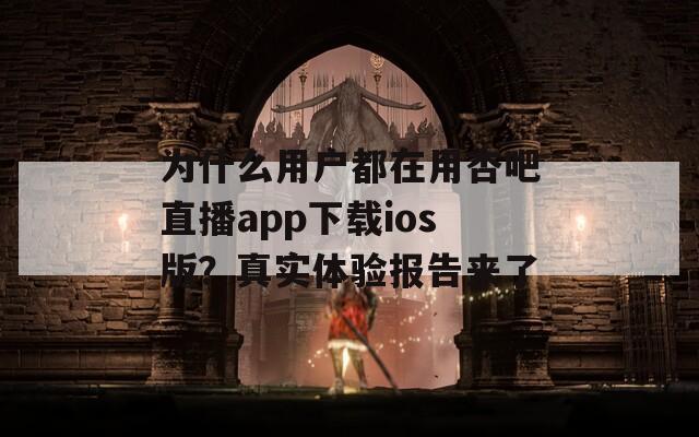 为什么用户都在用杏吧直播app下载ios版？真实体验报告来了