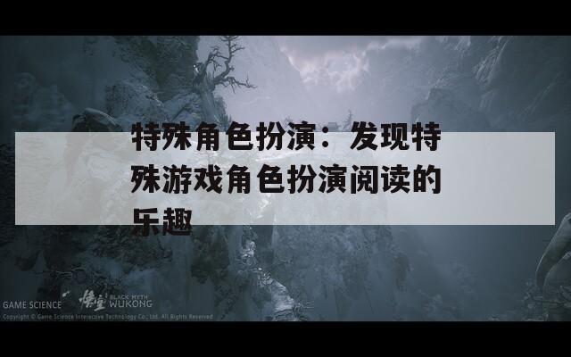 特殊角色扮演：发现特殊游戏角色扮演阅读的乐趣