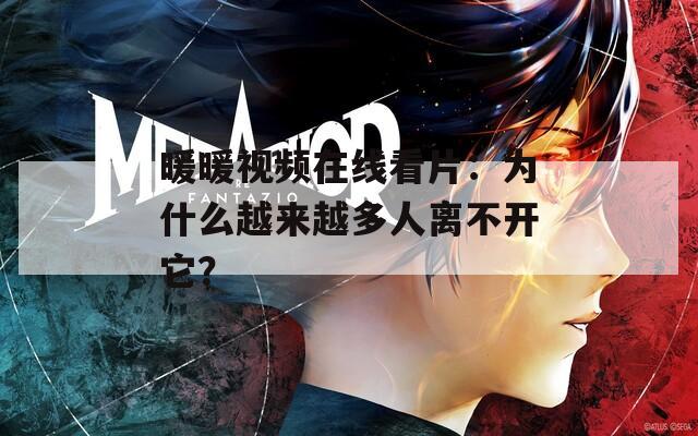 暖暖视频在线看片：为什么越来越多人离不开它？
