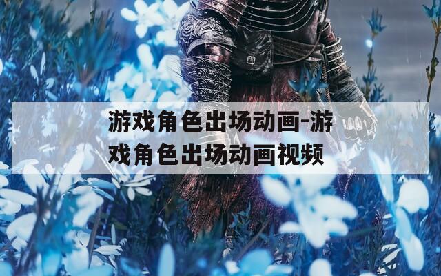 游戏角色出场动画-游戏角色出场动画视频