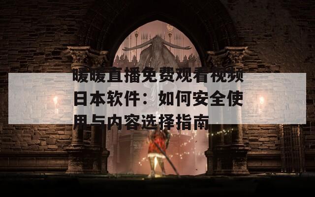 暖暖直播免费观看视频日本软件：如何安全使用与内容选择指南