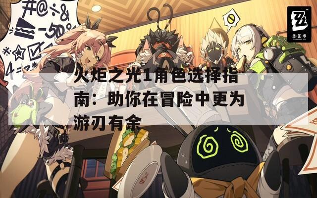 火炬之光1角色选择指南：助你在冒险中更为游刃有余