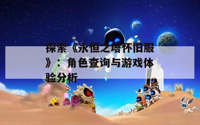 探索《永恒之塔怀旧服》：角色查询与游戏体验分析