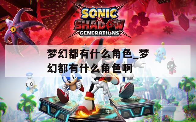 梦幻都有什么角色_梦幻都有什么角色啊