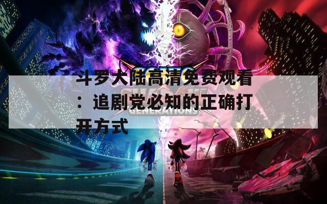 斗罗大陆高清免费观看：追剧党必知的正确打开方式