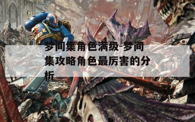 梦间集角色满级-梦间集攻略角色最厉害的分析