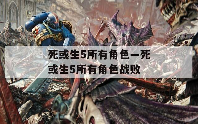 死或生5所有角色—死或生5所有角色战败