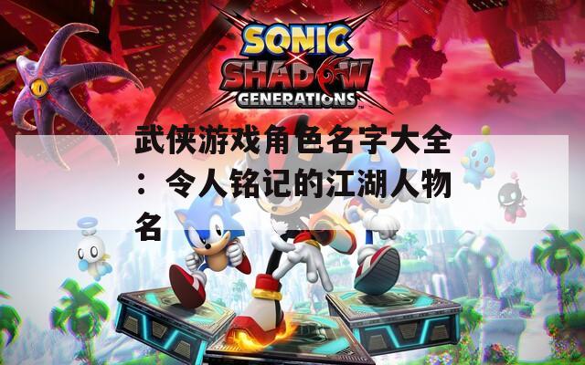 武侠游戏角色名字大全：令人铭记的江湖人物名