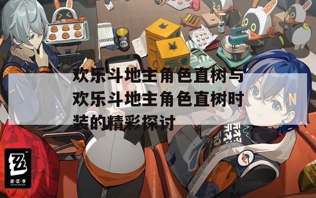 欢乐斗地主角色直树与欢乐斗地主角色直树时装的精彩探讨