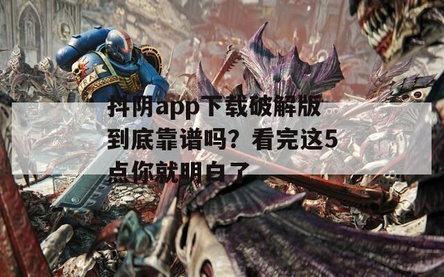 抖阴app下载破解版到底靠谱吗？看完这5点你就明白了