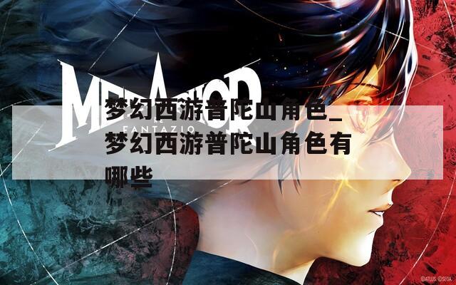 梦幻西游普陀山角色_梦幻西游普陀山角色有哪些