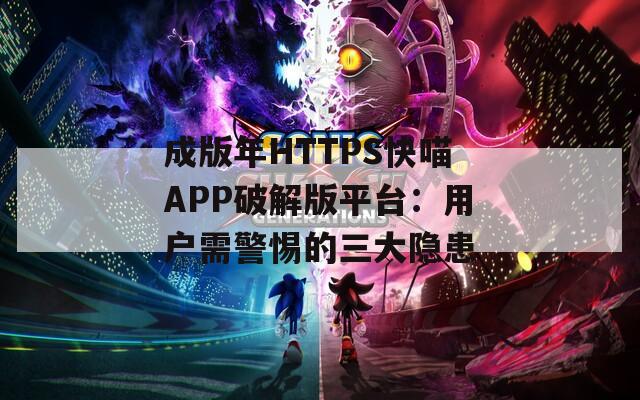 成版年HTTPS快喵APP破解版平台：用户需警惕的三大隐患