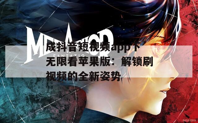 成抖音短视频app下无限看苹果版：解锁刷视频的全新姿势