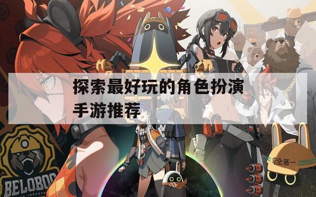 探索最好玩的角色扮演手游推荐