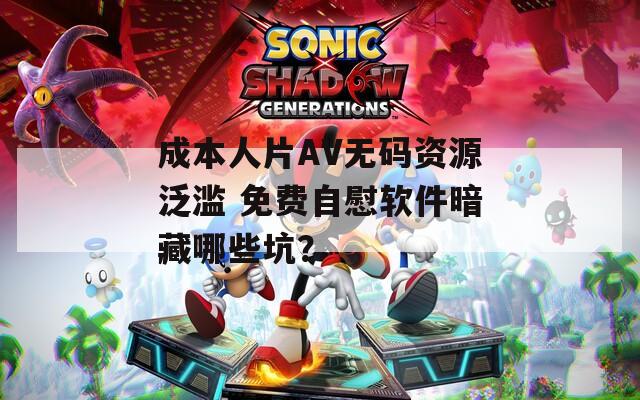 成本人片AV无码资源泛滥 免费自慰软件暗藏哪些坑？