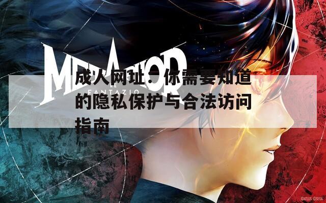 成人网址：你需要知道的隐私保护与合法访问指南