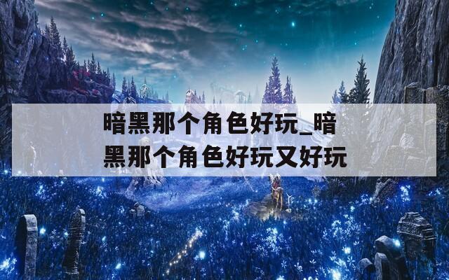 暗黑那个角色好玩_暗黑那个角色好玩又好玩