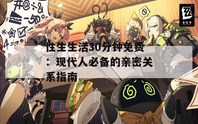 性生生活30分钟免费：现代人必备的亲密关系指南