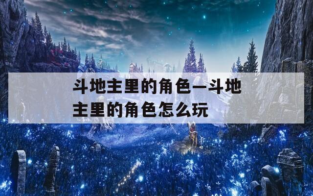斗地主里的角色—斗地主里的角色怎么玩