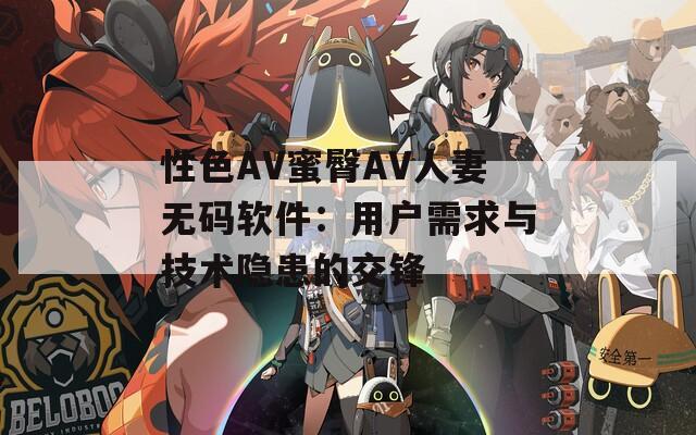 性色AV蜜臀AV人妻无码软件：用户需求与技术隐患的交锋