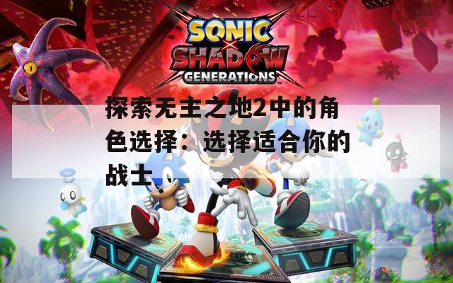 探索无主之地2中的角色选择：选择适合你的战士