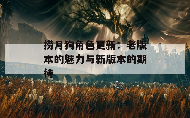 捞月狗角色更新：老版本的魅力与新版本的期待