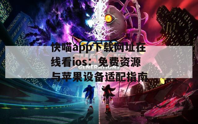 快喵app下载网址在线看ios：免费资源与苹果设备适配指南