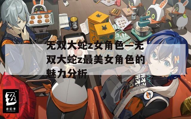 无双大蛇z女角色—无双大蛇z最美女角色的魅力分析