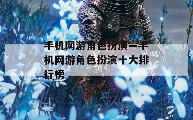 手机网游角色扮演—手机网游角色扮演十大排行榜