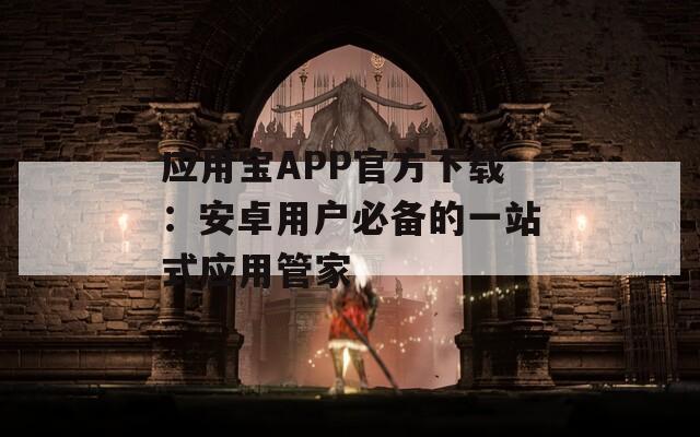 应用宝APP官方下载：安卓用户必备的一站式应用管家