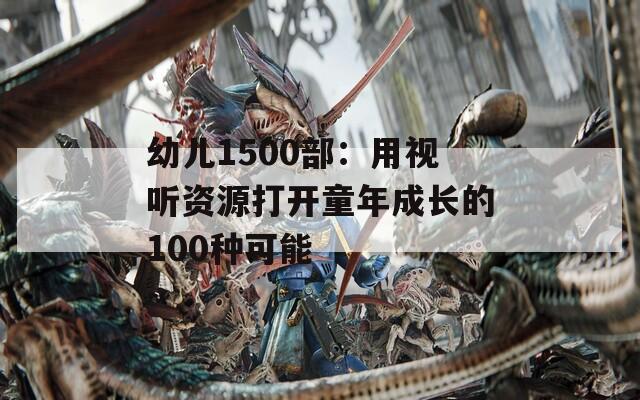 幼儿1500部：用视听资源打开童年成长的100种可能