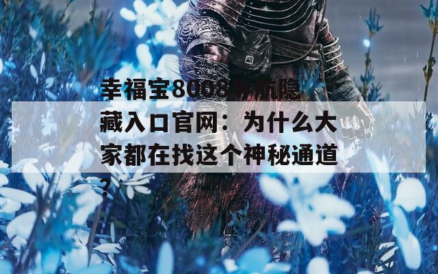 幸福宝8008导航隐藏入口官网：为什么大家都在找这个神秘通道？