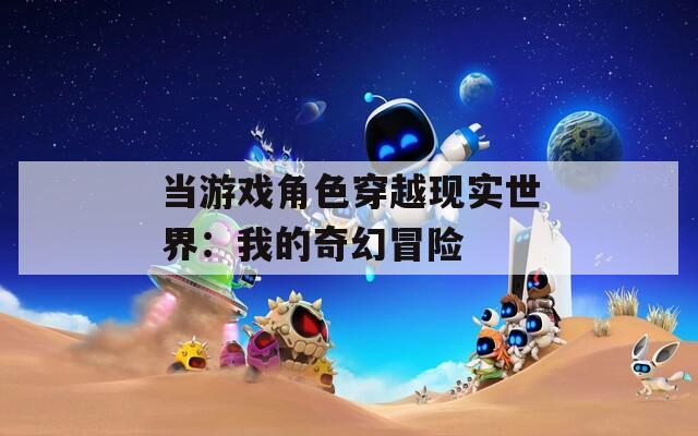 当游戏角色穿越现实世界：我的奇幻冒险