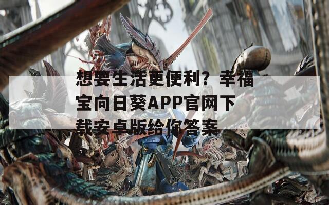 想要生活更便利？幸福宝向日葵APP官网下载安卓版给你答案