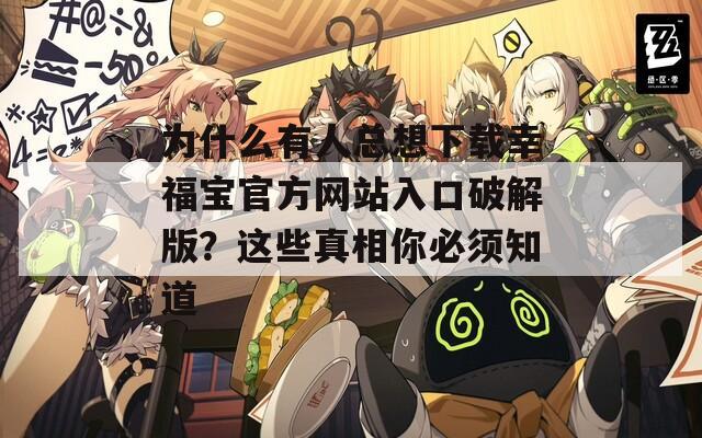 为什么有人总想下载幸福宝官方网站入口破解版？这些真相你必须知道