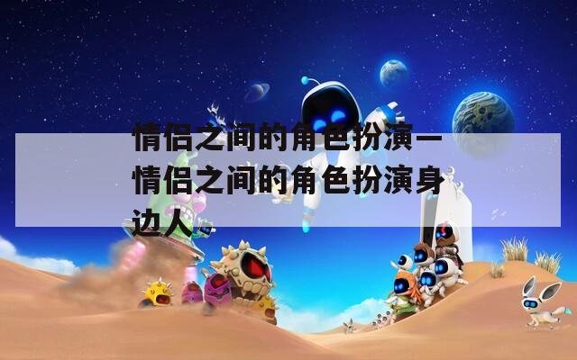情侣之间的角色扮演—情侣之间的角色扮演身边人