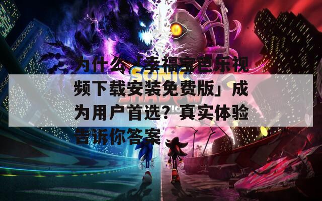 为什么「幸福宝芭乐视频下载安装免费版」成为用户首选？真实体验告诉你答案