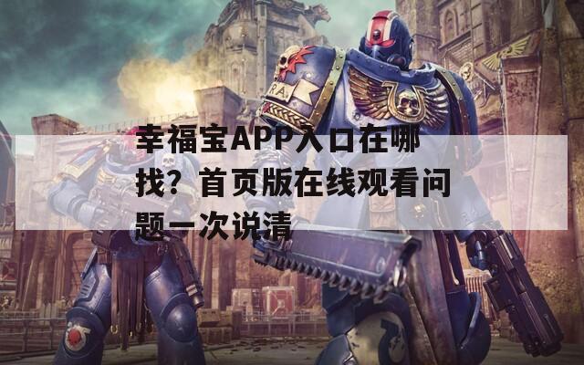 幸福宝APP入口在哪找？首页版在线观看问题一次说清